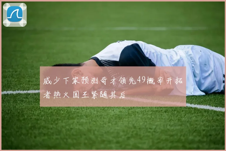 威少下家预测奇才领先49概率开拓者热火国王紧随其后