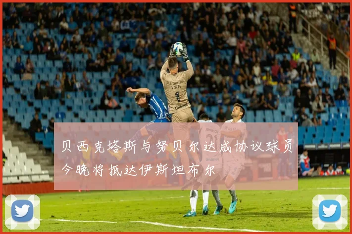 贝西克塔斯与努贝尔达成协议球员今晚将抵达伊斯坦布尔