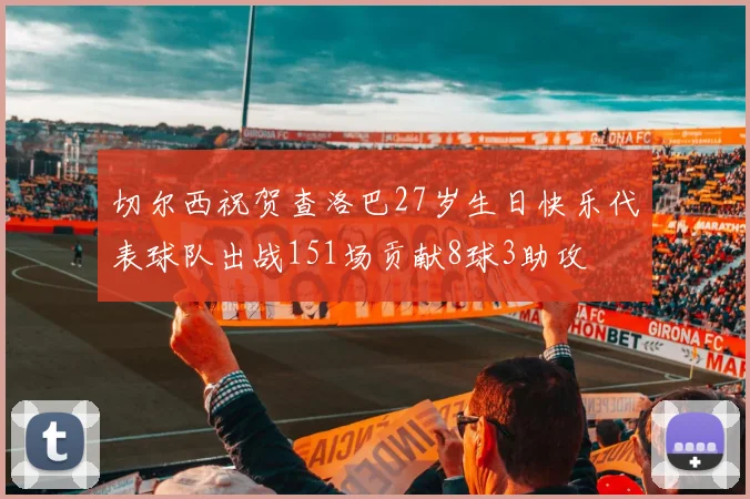 切尔西祝贺查洛巴27岁生日快乐代表球队出战151场贡献8球3助攻