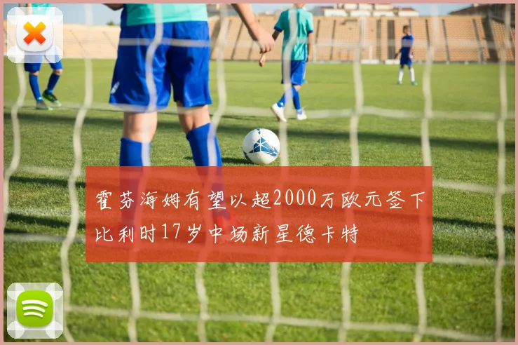 霍芬海姆有望以超2000万欧元签下比利时17岁中场新星德卡特