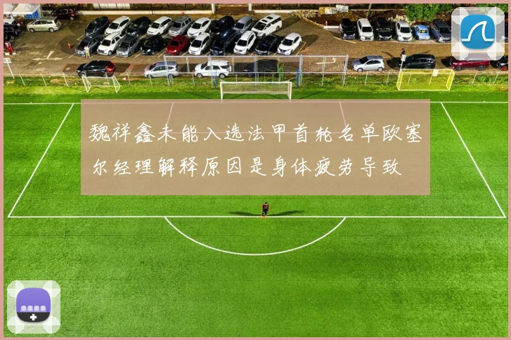 魏祥鑫未能入选法甲首轮名单欧塞尔经理解释原因是身体疲劳导致