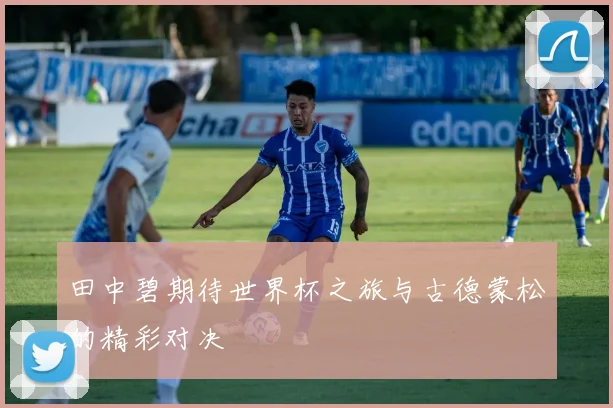 田中碧期待世界杯之旅与古德蒙松的精彩对决