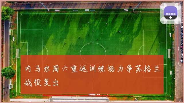 内马尔周六重返训练场力争苏格兰战役复出