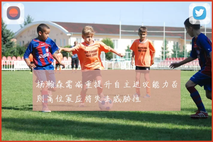 杨瀚森需减重提升自主进攻能力否则高位策应将失去威胁性