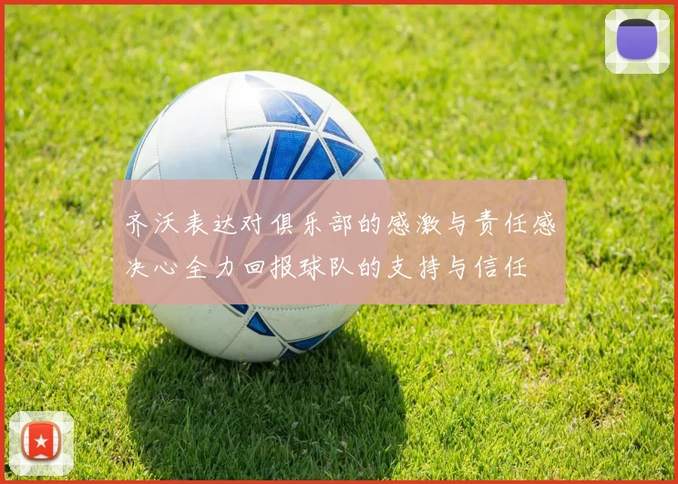 齐沃表达对俱乐部的感激与责任感决心全力回报球队的支持与信任